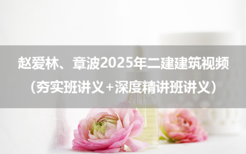 赵爱林、章波2025年二建建筑视频百度云资源（夯实班讲义+深度精讲班讲义）