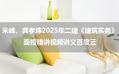 朱峰、龚孝炜2025年二建《建筑实务》面授精讲视频讲义百度云