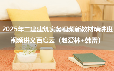 2025年二建建筑实务视频新教材精讲班视频讲义百度云（赵爱林+韩雷）