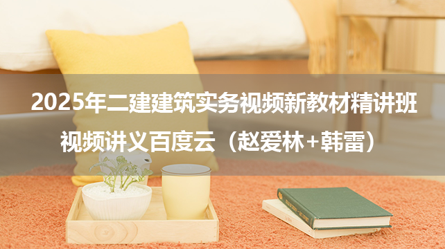 2025年二建建筑实务视频新教材精讲班视频讲义百度云（赵爱林+韩雷）