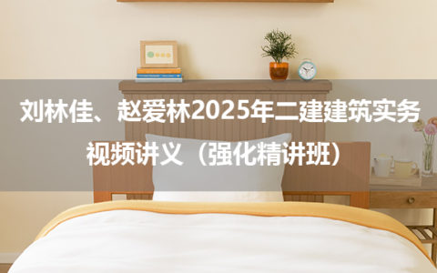 刘林佳、赵爱林2025年二建建筑实务视频讲义（强化精讲班）