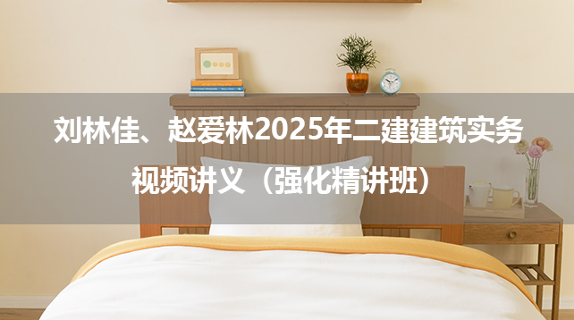 刘林佳、赵爱林2025年二建建筑实务视频讲义（强化精讲班）