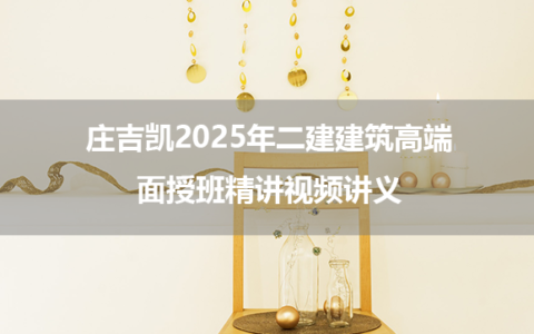 庄吉凯2025年二建建筑高端面授班精讲视频讲义