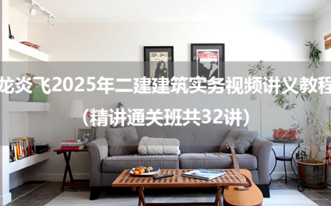 龙炎飞2025年二建建筑实务视频讲义教程（精讲通关班共32讲）