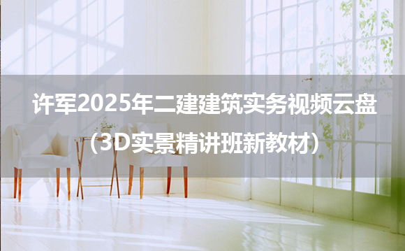 许军2025年二建建筑实务视频云盘（3D实景精讲班新教材）