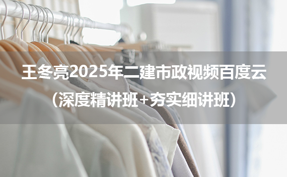 王冬亮2025年二建市政视频百度云（深度精讲班+夯实细讲班）