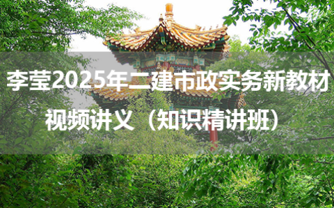 李莹2025年二建市政实务新教材视频讲义（知识精讲班）