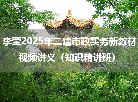 李莹2025年二建市政实务新教材视频讲义（知识精讲班）