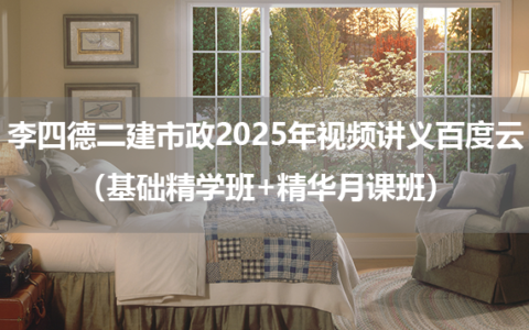 李四德二建市政2025年视频讲义百度云（基础精学班+精华月课班）