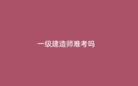 一级建造师通过率多少？好不好考？