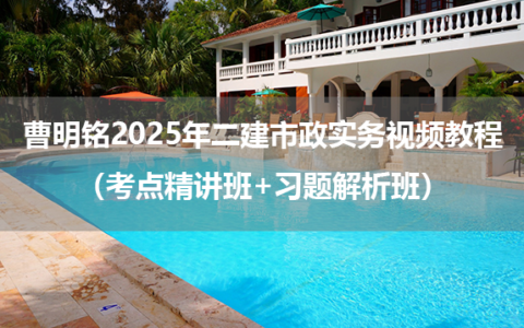 曹明铭2025年二建市政实务视频教程（考点精讲班+习题解析班）