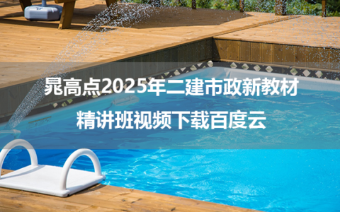 晁高点2025年二建市政新教材精讲班视频下载百度云