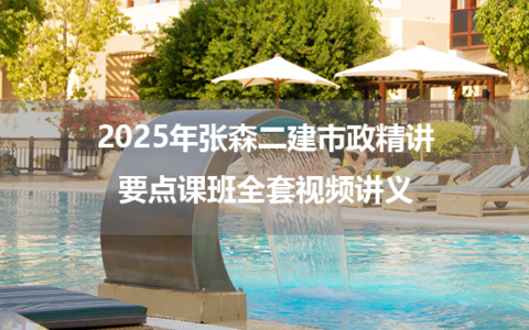 2025年张森二建市政精讲要点课班全套视频讲义