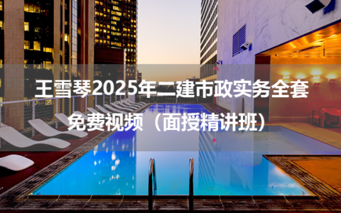 王雪琴2025年二建市政实务全套免费视频（面授精讲班）