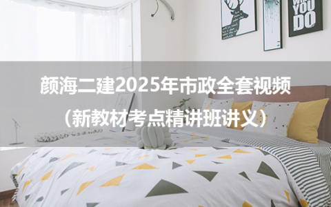 颜海二建2025年市政全套视频（新教材考点精讲班讲义）