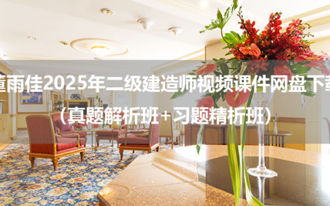董雨佳2025年二级建造师视频课件网盘下载（真题解析班+习题精析班）