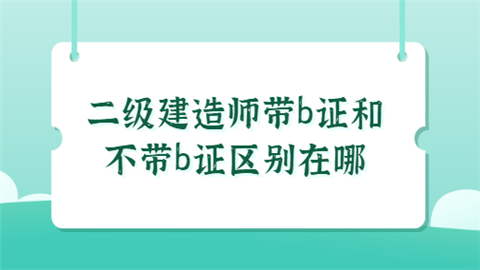 二建带B证和不带有什么区别呢？