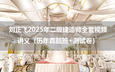 刘正飞2025年二级建造师全套视频讲义（历年真题班+测试卷）
