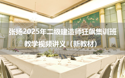 张扬2025年二级建造师狂飙集训班教学视频讲义（新教材）
