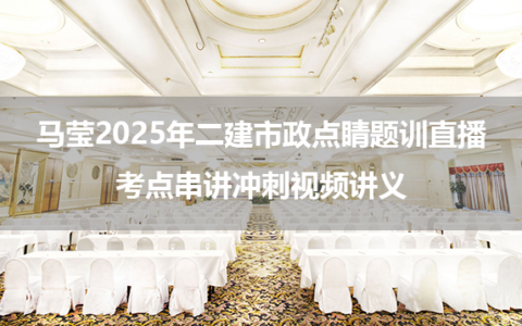 马莹2025年二建市政点睛题训直播+考点串讲冲刺视频讲义