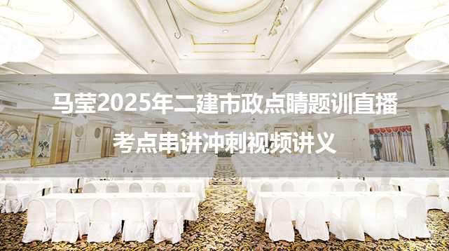 马莹2025年二建市政点睛题训直播+考点串讲冲刺视频讲义