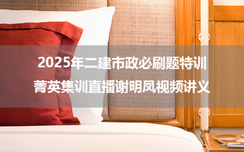 2025年二建市政必刷题特训+菁英集训直播谢明凤视频讲义