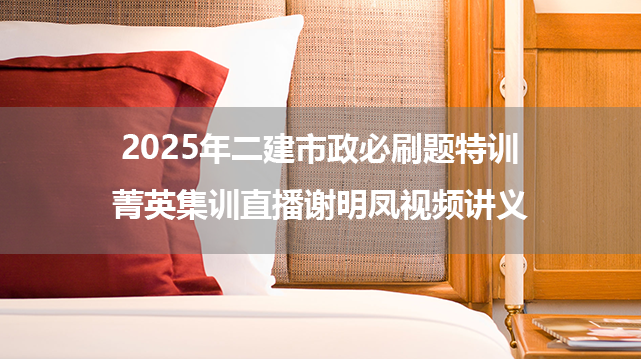 2025年二建市政必刷题特训+菁英集训直播谢明凤视频讲义