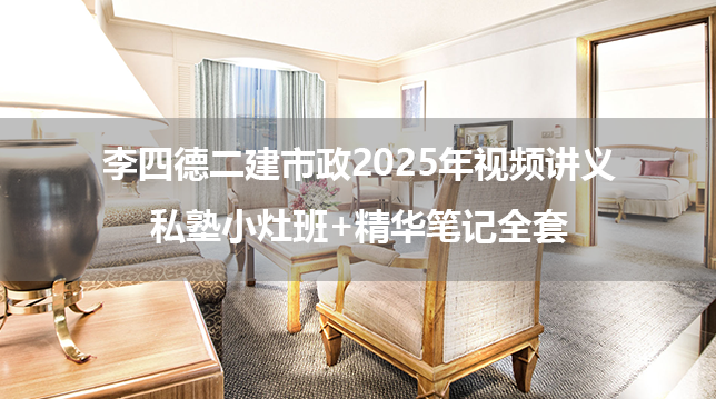 李四德二建市政2025年视频讲义私塾小灶班+精华笔记全套