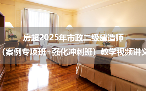 房超2025年市政二级建造师（案例专项班+强化冲刺班）教学视频讲义