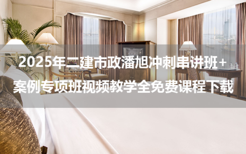2025年二建市政潘旭冲刺串讲班+案例专项班视频教学全免费课程下载