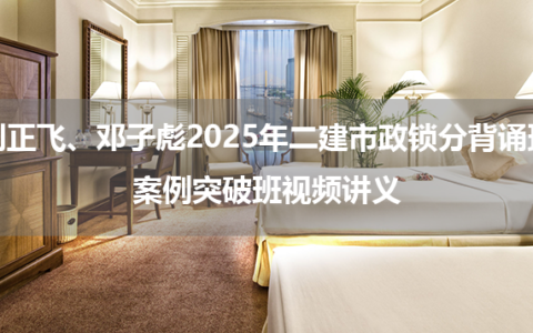 刘正飞、邓子彪2025年二建市政锁分背诵班+案例突破班视频讲义