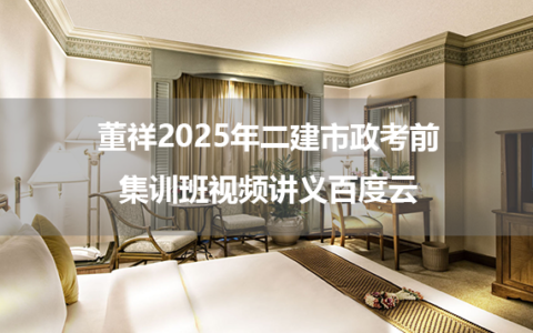 董祥2025年二建市政考前集训班视频讲义百度云