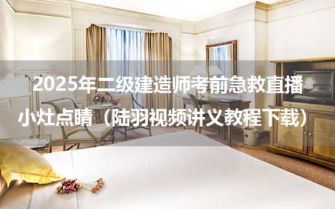 2025年二级建造师考前急救直播+小灶点睛（陆羽视频讲义教程下载）