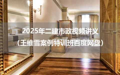 2025年二建市政视频讲义（王维雪案例特训班百度网盘）