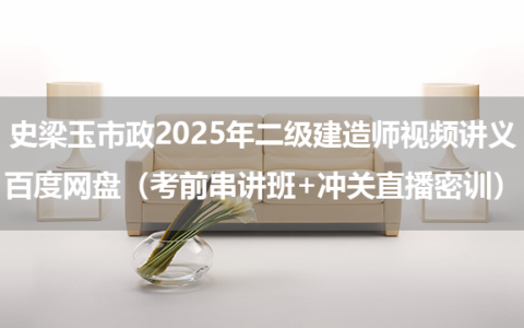 史梁玉市政2025年二级建造师视频讲义百度网盘（考前串讲班+冲关直播密训）