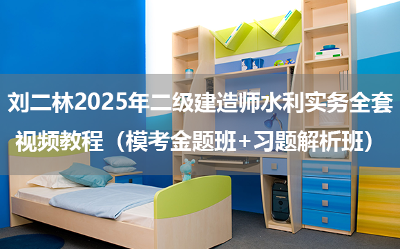 刘二林2025年二级建造师水利实务全套视频教程（模考金题班+习题解析班）