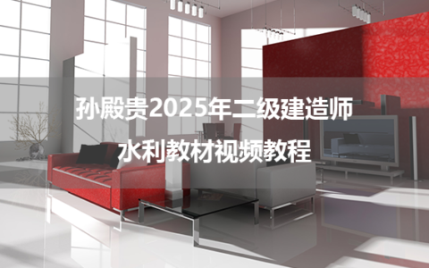 孙殿贵2025年二级建造师水利教材视频教程（阶段测试班）