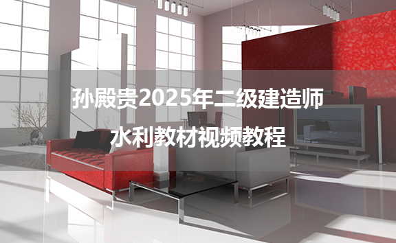 孙殿贵2025年二级建造师水利教材视频教程（阶段测试班）