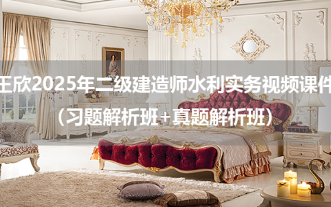 王欣2025年二级建造师水利实务视频课件（习题解析班+真题解析班）