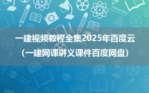 一建视频教程全集2025年百度云（一建网课讲义课件百度网盘）
