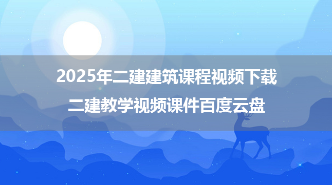 2025年二建建筑课程视频下载（二建教学视频课件百度云盘）