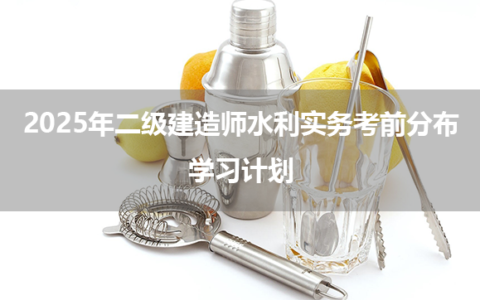 2025年二级建造师水利实务考前分布+学习计划