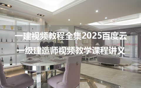 一建视频教程全集2025百度云_一级建造师视频教学课程讲义