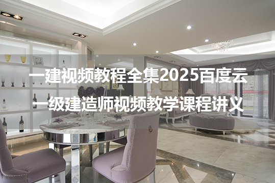 一建视频教程全集2025百度云_一级建造师视频教学课程讲义