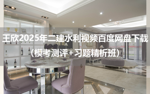 王欣2025年二建水利视频百度网盘下载（模考测评+习题精析班）