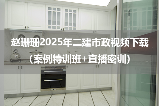 赵珊珊2025年二建市政视频下载（案例特训班+直播密训）