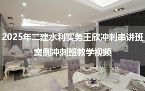 2025年二建水利实务王欣冲刺串讲班+案例冲刺班教学视频