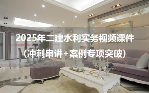 2025年二建水利实务视频课件官网下载（冲刺串讲+案例专项突破）