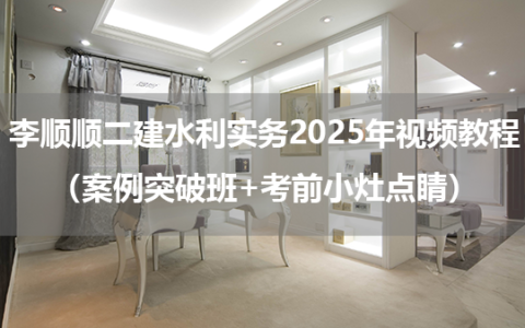 李顺顺二建水利实务2025年视频教程（案例突破班+考前小灶点睛）