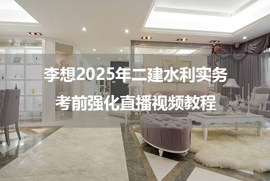 李想2025年二建水利实务考前强化直播视频教程